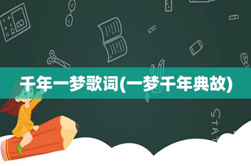 千年一梦歌词(一梦千年典故)