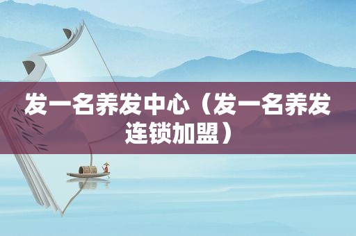 发一名养发中心（发一名养发连锁加盟）