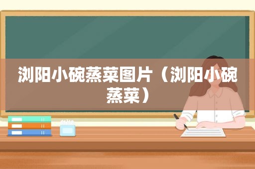 浏阳小碗蒸菜图片（浏阳小碗蒸菜）