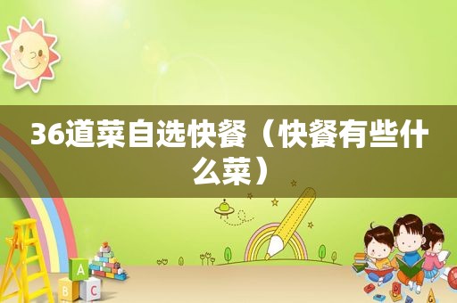 36道菜自选快餐（快餐有些什么菜）