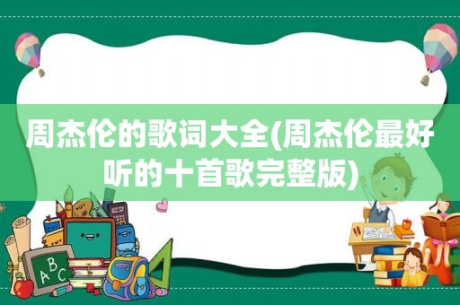 周杰伦的歌词大全(周杰伦最好听的十首歌完整版)