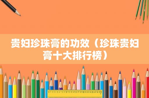 贵妇珍珠膏的功效（珍珠贵妇膏十大排行榜）
