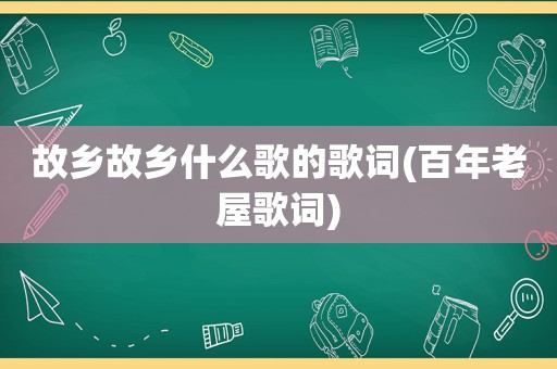 故乡故乡什么歌的歌词(百年老屋歌词)