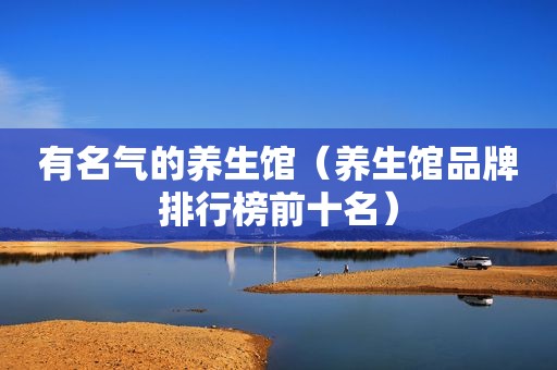 有名气的养生馆（养生馆品牌排行榜前十名）