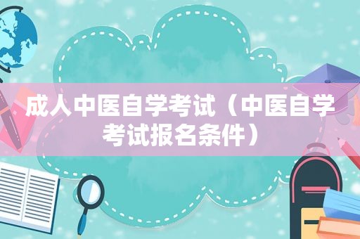 成人中医自学考试（中医自学考试报名条件）