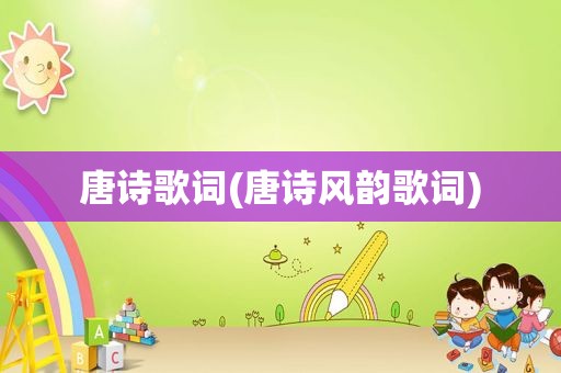 唐诗歌词(唐诗风韵歌词)
