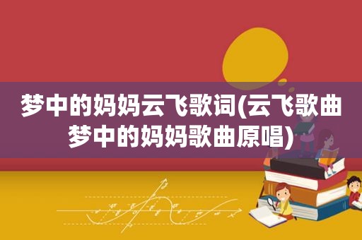 梦中的妈妈云飞歌词(云飞歌曲梦中的妈妈歌曲原唱)
