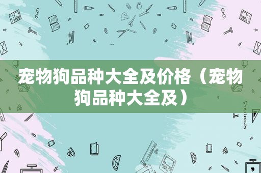 宠物狗品种大全及价格（宠物狗品种大全及）