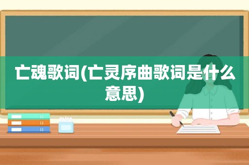 亡魂歌词(亡灵序曲歌词是什么意思)