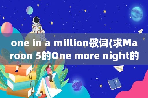 one in a million歌词(求Maroon 5的One more night的中文歌词)