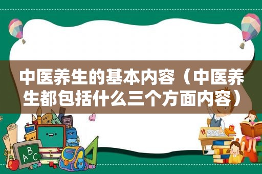 中医养生的基本内容（中医养生都包括什么三个方面内容）