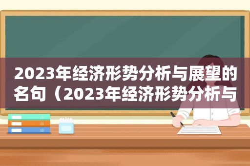 2023年经济形势分析与展望的名句（2023年经济形势分析与展望）