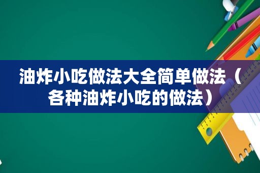 油炸小吃做法大全简单做法（各种油炸小吃的做法）