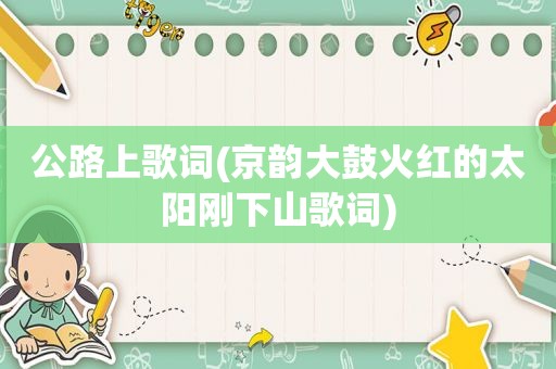 公路上歌词(京韵大鼓火红的太阳刚下山歌词)