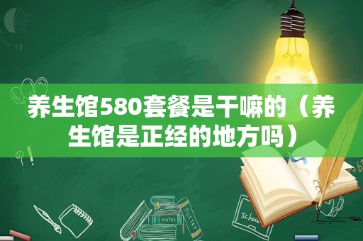 养生馆580套餐是干嘛的（养生馆是正经的地方吗）