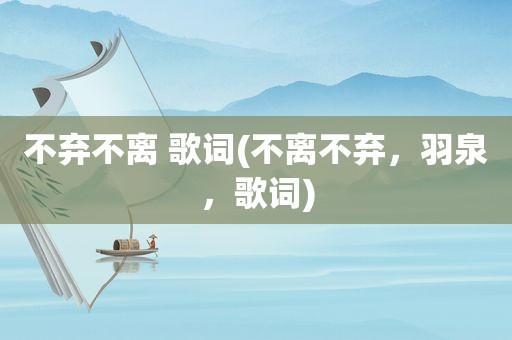 不弃不离 歌词(不离不弃，羽泉，歌词)