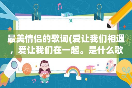 最美情侣的歌词(爱让我们相遇，爱让我们在一起。是什么歌曲的歌词)