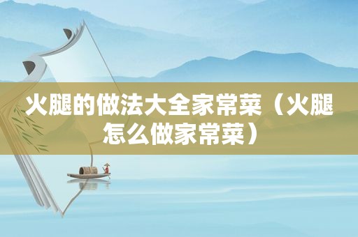 火腿的做法大全家常菜（火腿怎么做家常菜）