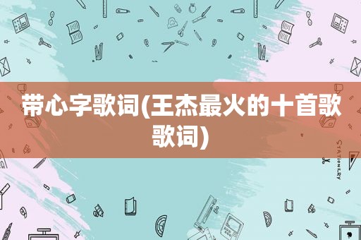 带心字歌词(王杰最火的十首歌歌词)