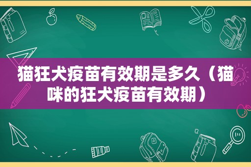 猫狂犬疫苗有效期是多久（猫咪的狂犬疫苗有效期）
