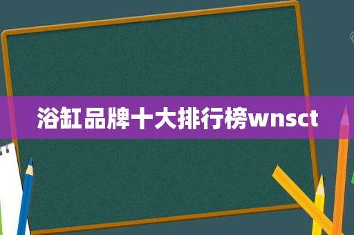 浴缸品牌十大排行榜wnsct