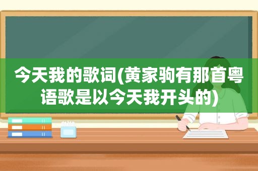 今天我的歌词(黄家驹有那首粤语歌是以今天我开头的)