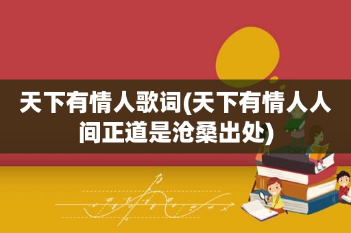 天下有情人歌词(天下有情人人间正道是沧桑出处)