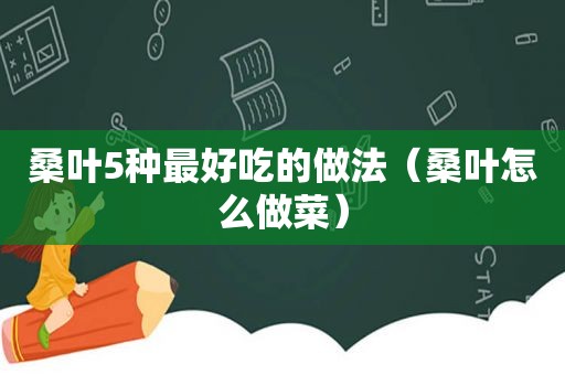 桑叶5种最好吃的做法（桑叶怎么做菜）