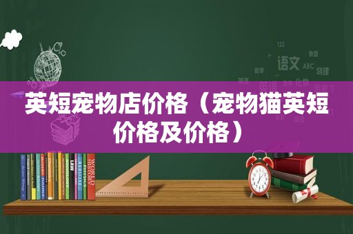 英短宠物店价格（宠物猫英短价格及价格）