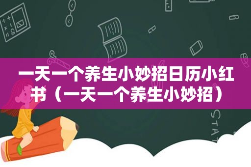 一天一个养生小妙招日历小红书（一天一个养生小妙招）