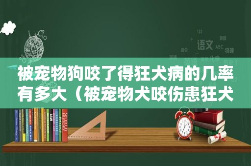 被宠物狗咬了得狂犬病的几率有多大（被宠物犬咬伤患狂犬病几率大吗）