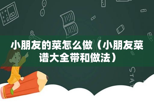 小朋友的菜怎么做（小朋友菜谱大全带和做法）