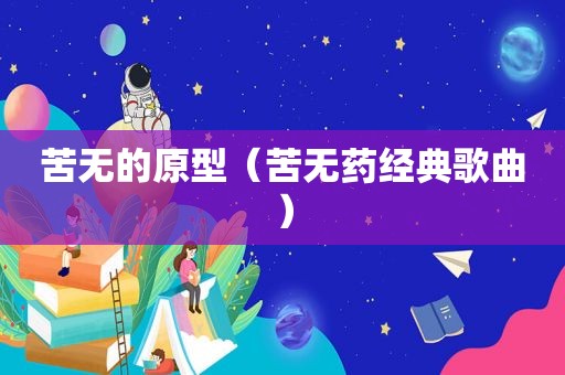 苦无的原型（苦无药经典歌曲）