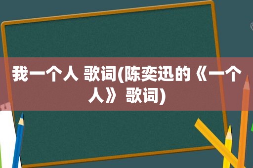 我一个人 歌词(陈奕迅的《一个人》 歌词)