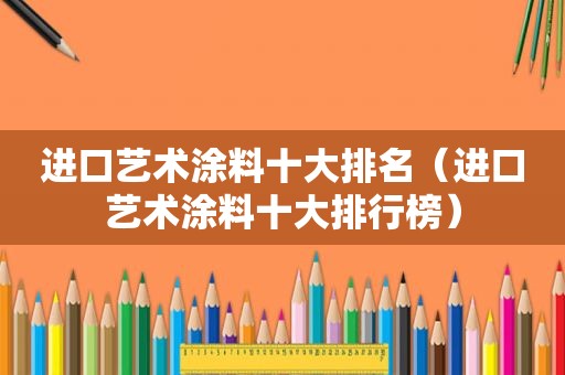 进口艺术涂料十大排名（进口艺术涂料十大排行榜）