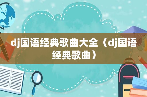 dj国语经典歌曲大全（dj国语经典歌曲）