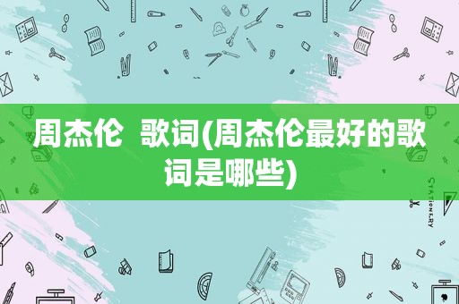 周杰伦  歌词(周杰伦最好的歌词是哪些)