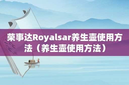 荣事达Royalsar养生壶使用方法（养生壶使用方法）