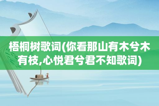 梧桐树歌词(你看那山有木兮木有枝,心悦君兮君不知歌词)