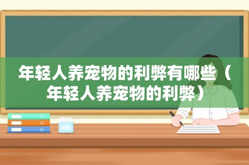 年轻人养宠物的利弊有哪些（年轻人养宠物的利弊）