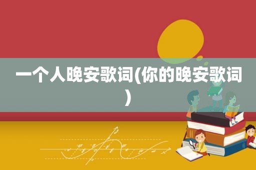 一个人晚安歌词(你的晚安歌词)