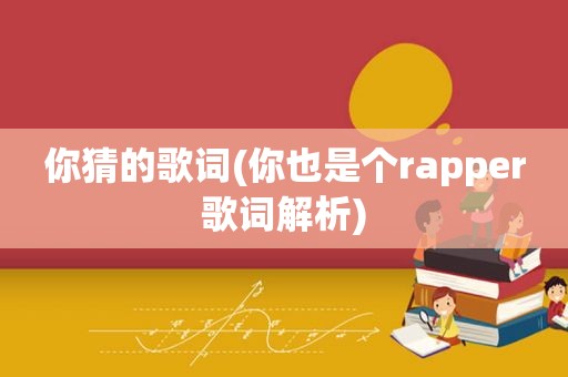 你猜的歌词(你也是个rapper歌词解析)