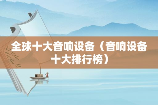 全球十大音响设备（音响设备十大排行榜）