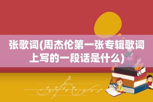 张歌词(周杰伦第一张专辑歌词上写的一段话是什么)