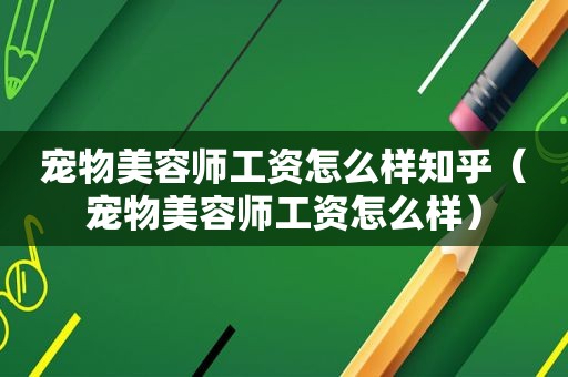 宠物美容师工资怎么样知乎（宠物美容师工资怎么样）