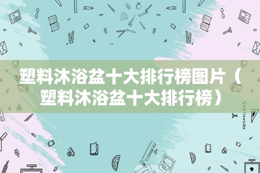 塑料沐浴盆十大排行榜图片（塑料沐浴盆十大排行榜）