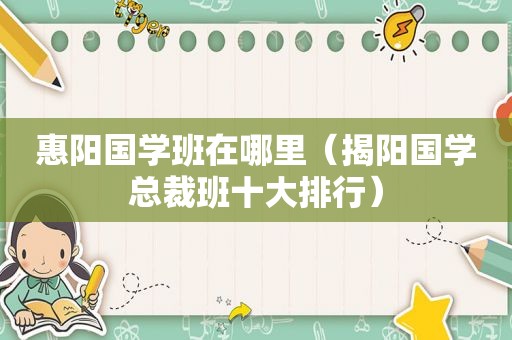 惠阳国学班在哪里（揭阳国学总裁班十大排行）