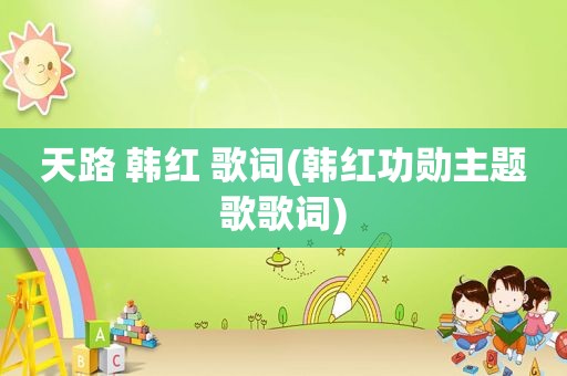 天路 韩红 歌词(韩红功勋主题歌歌词)