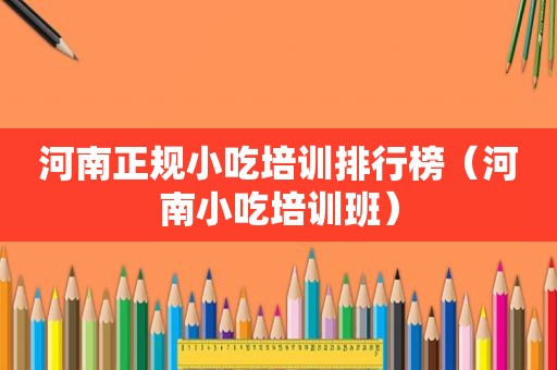 河南正规小吃培训排行榜（河南小吃培训班）