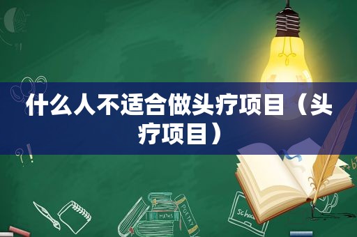 什么人不适合做头疗项目（头疗项目）